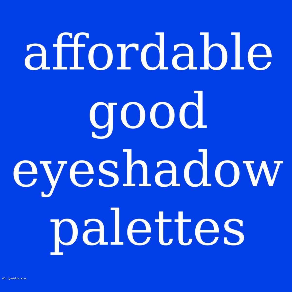 Affordable Good Eyeshadow Palettes