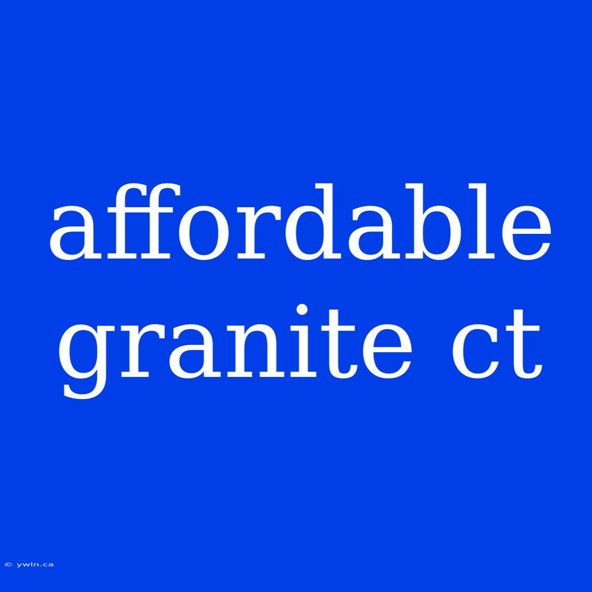 Affordable Granite Ct