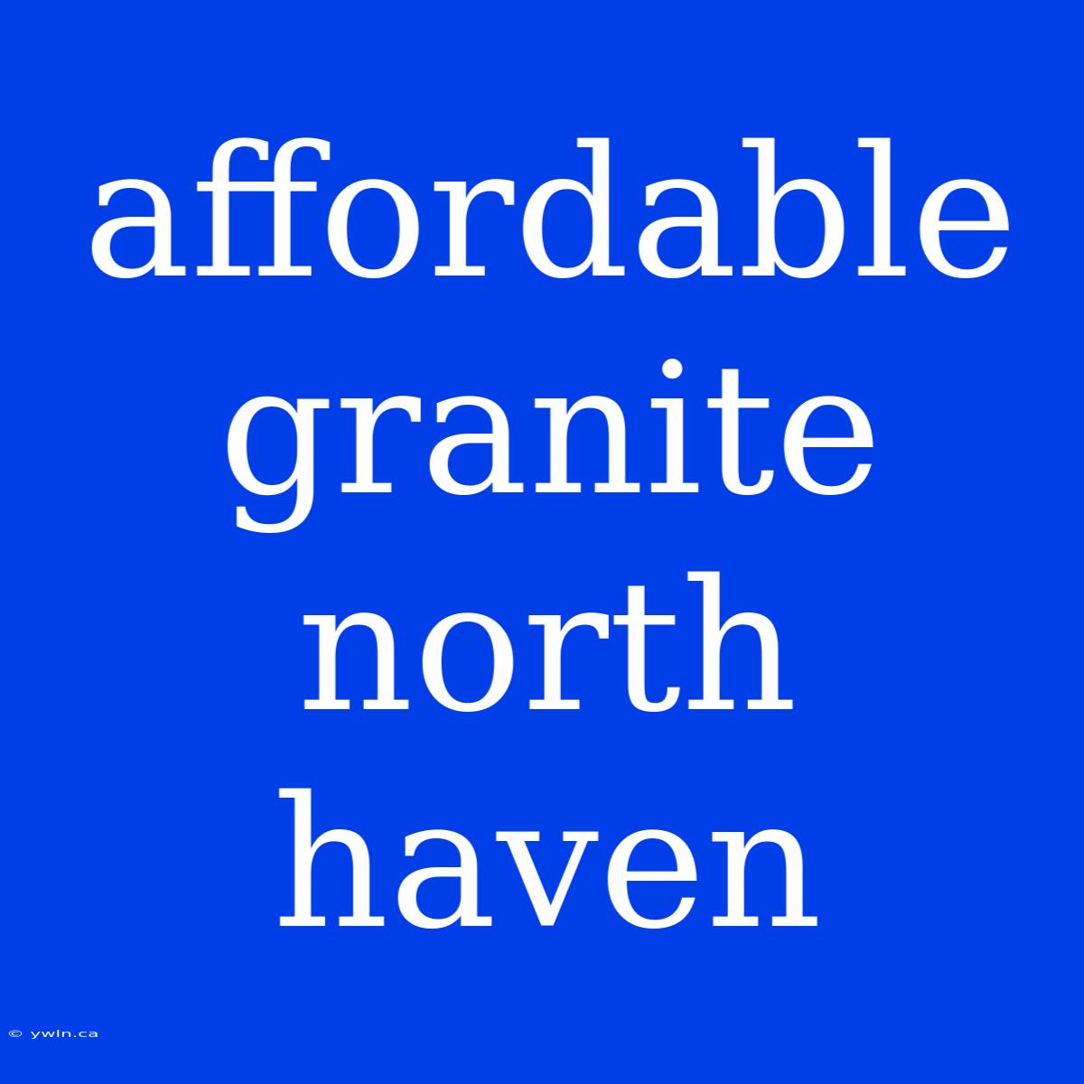 Affordable Granite North Haven