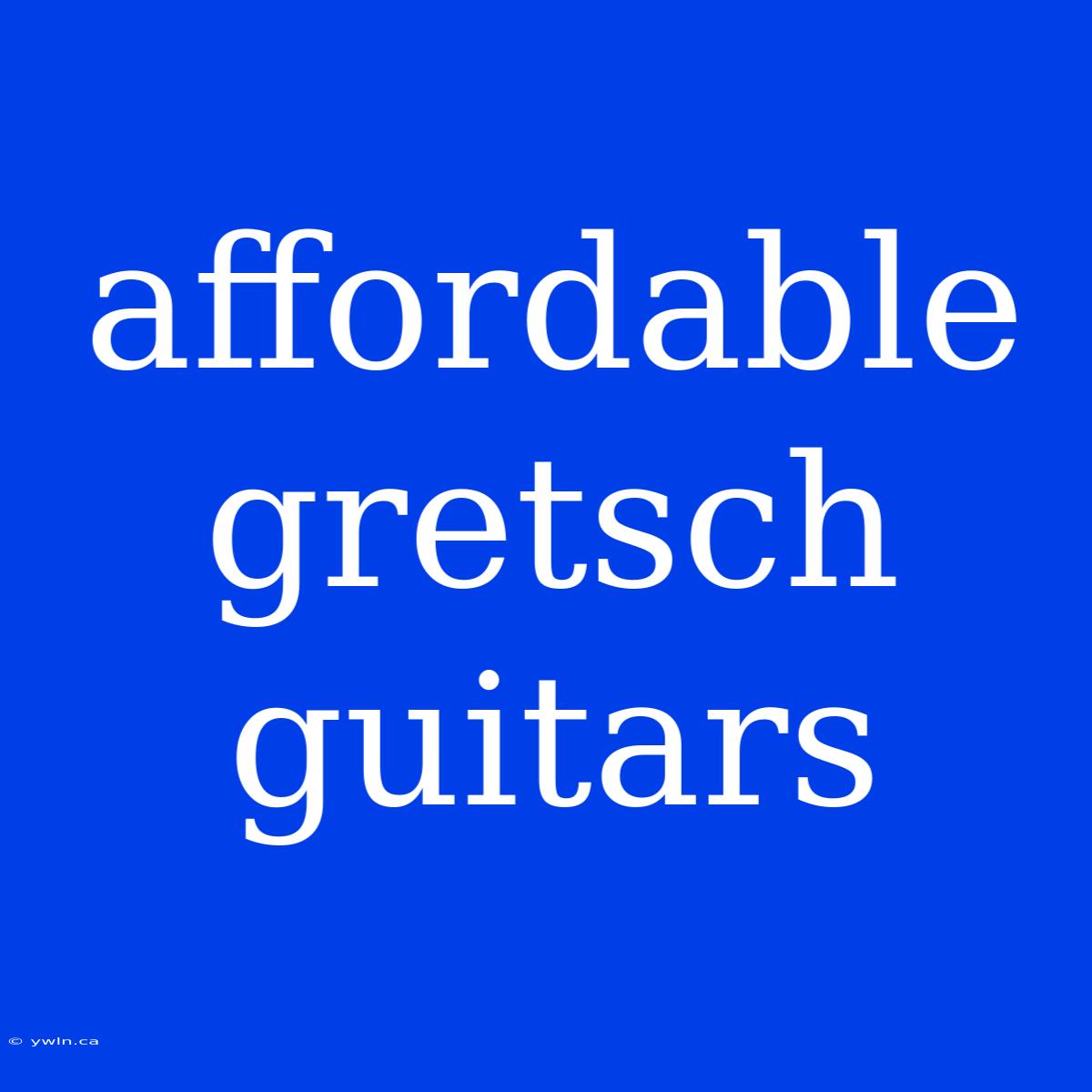 Affordable Gretsch Guitars