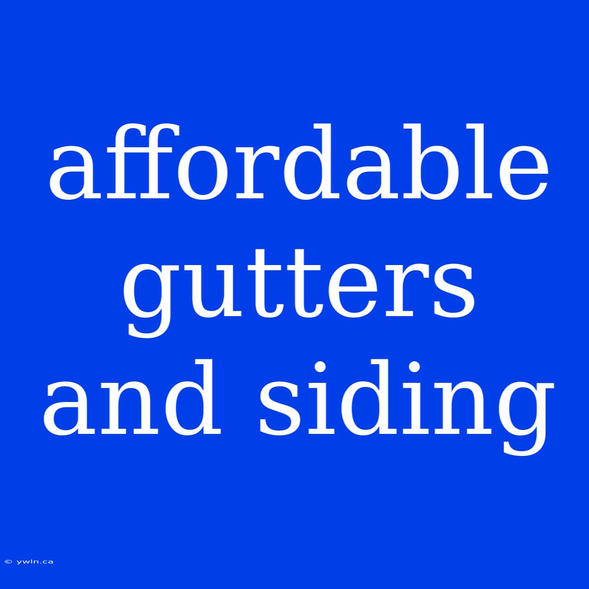 Affordable Gutters And Siding