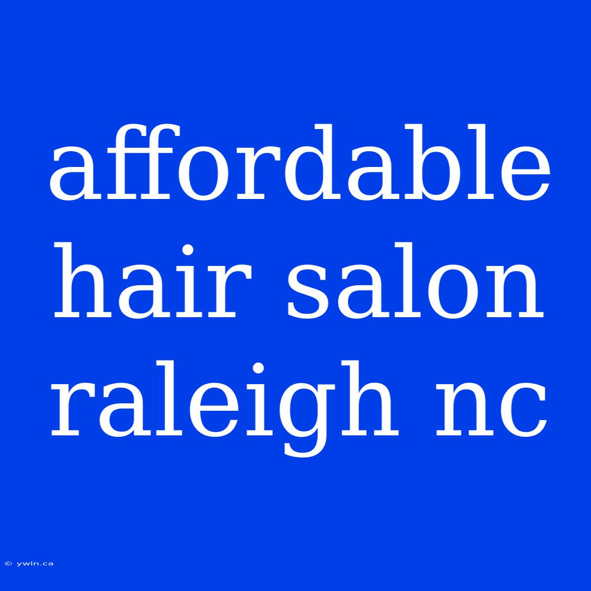 Affordable Hair Salon Raleigh Nc