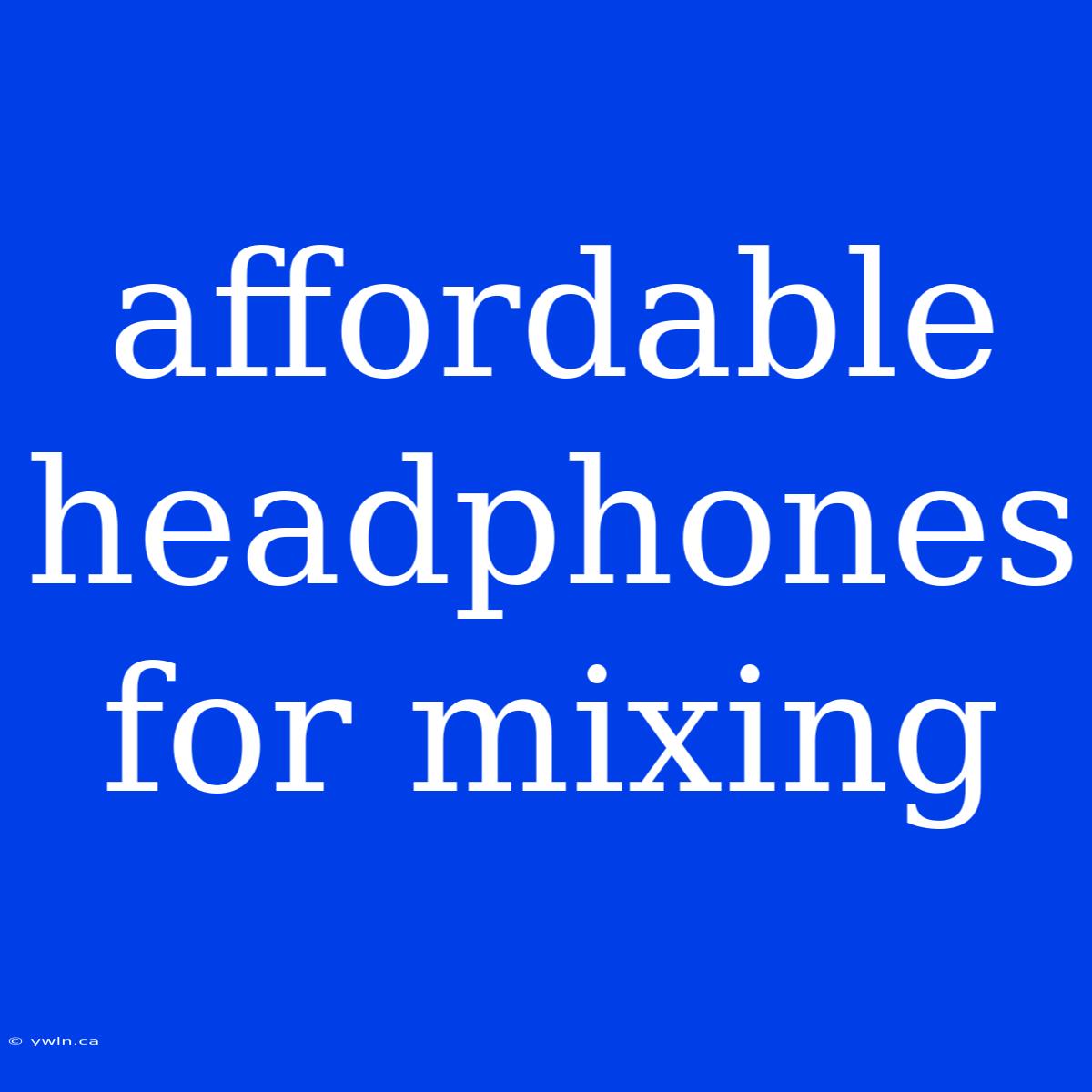 Affordable Headphones For Mixing