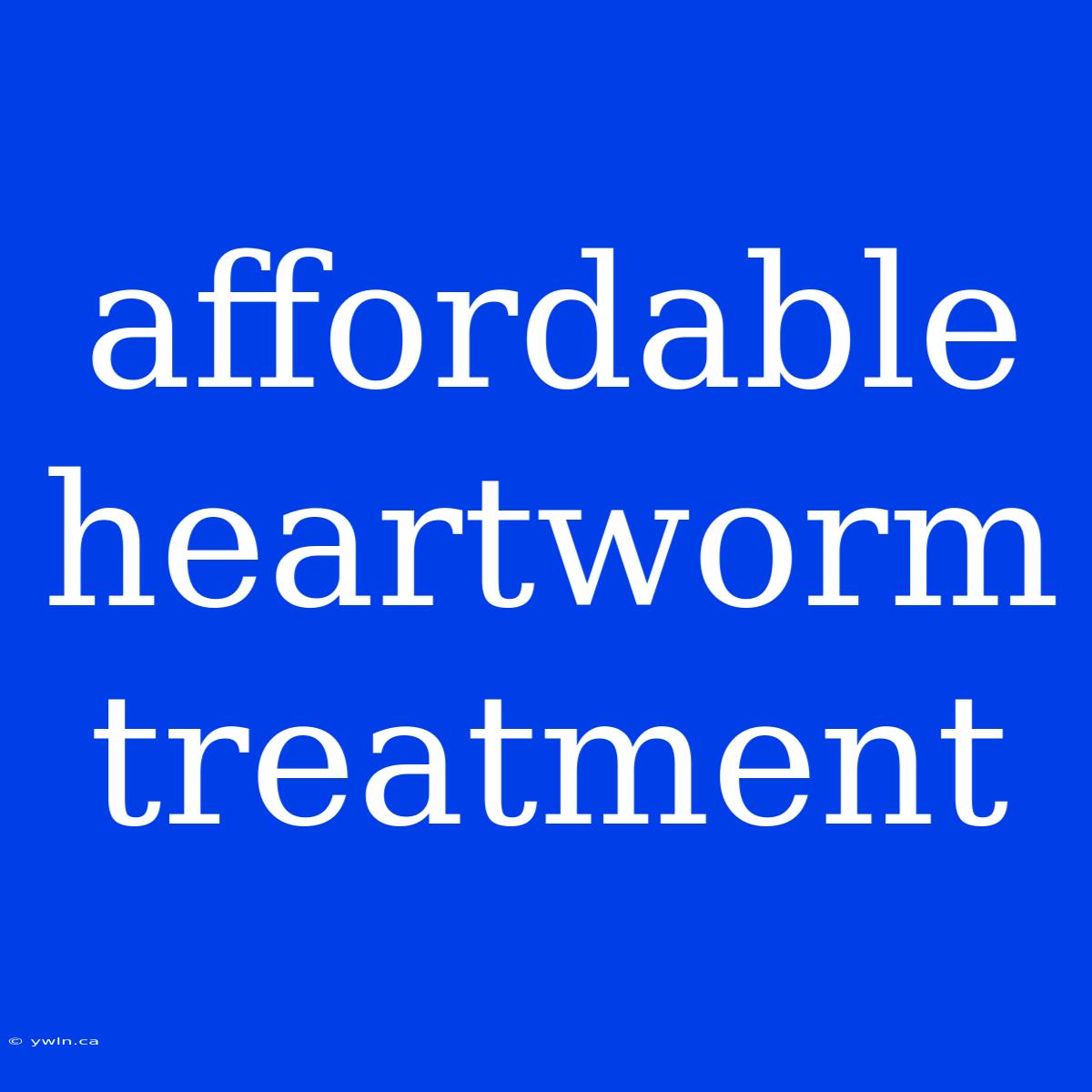 Affordable Heartworm Treatment