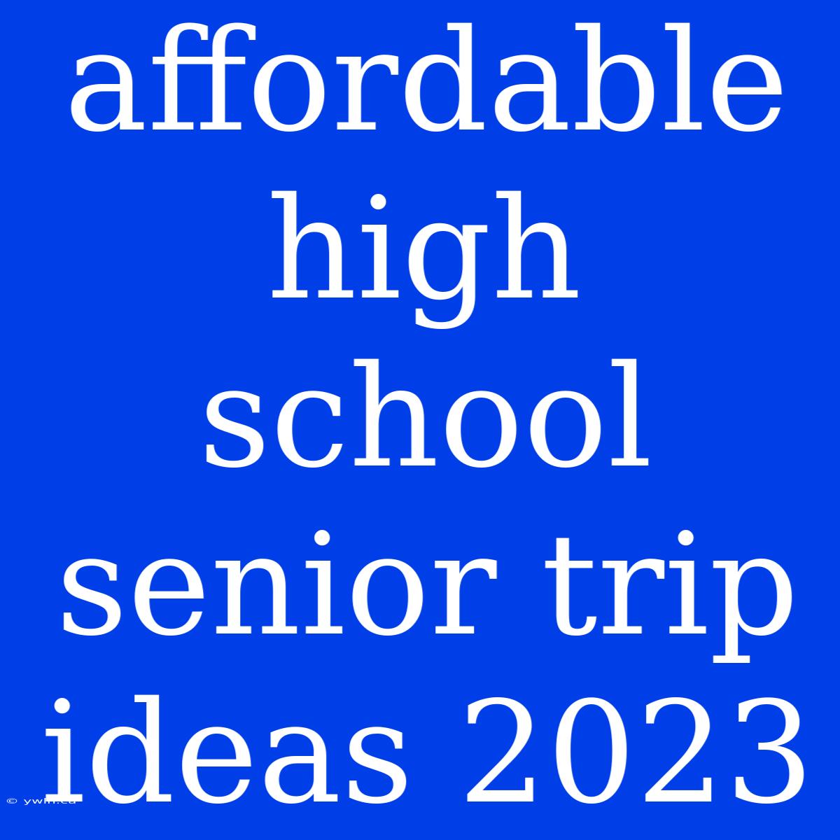 Affordable High School Senior Trip Ideas 2023