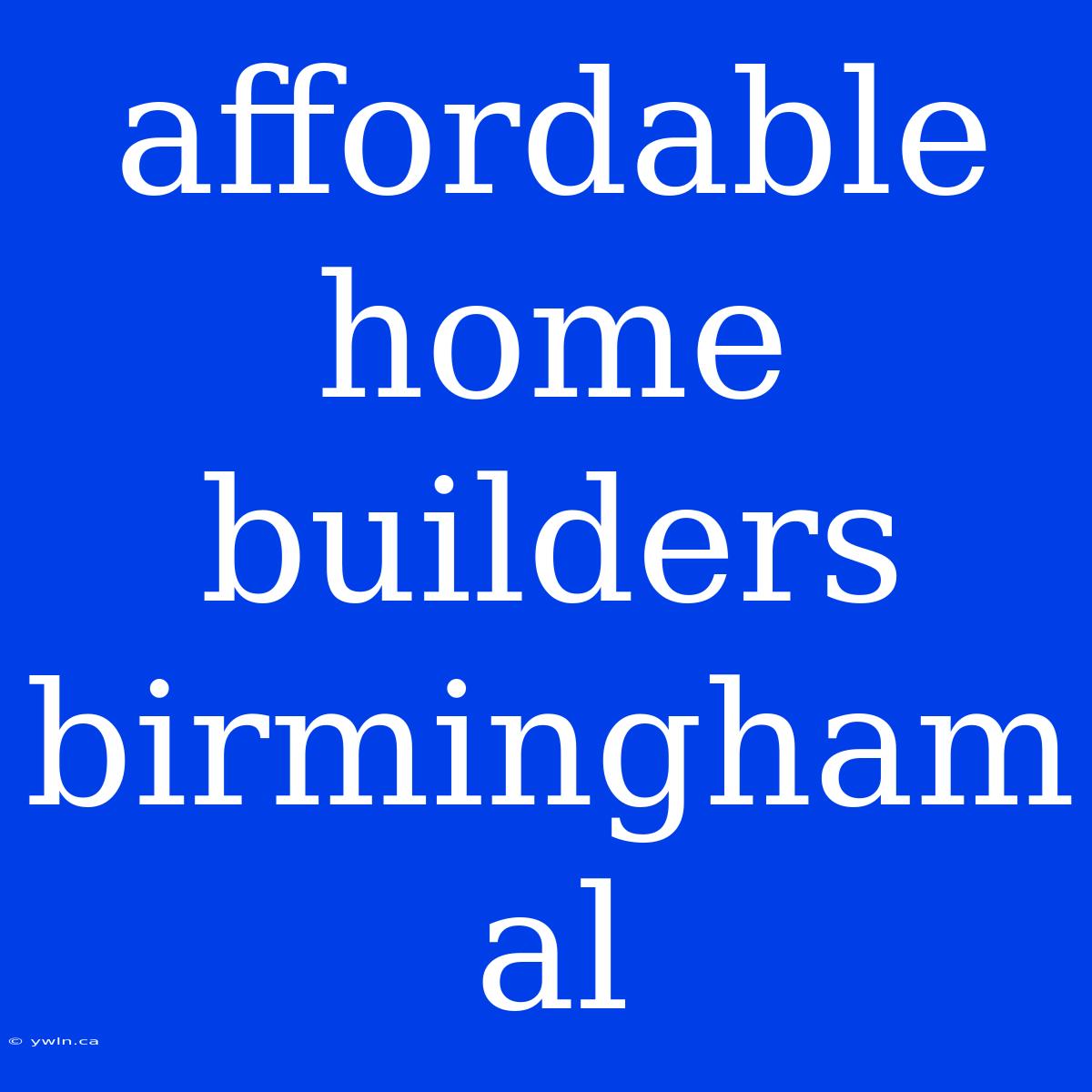 Affordable Home Builders Birmingham Al