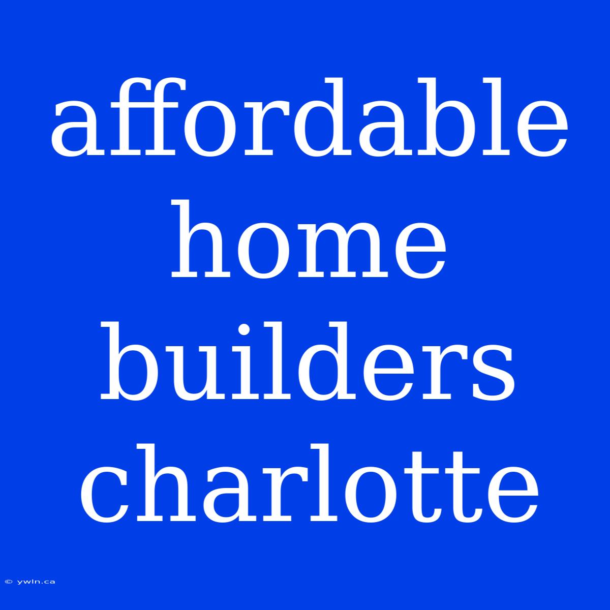 Affordable Home Builders Charlotte