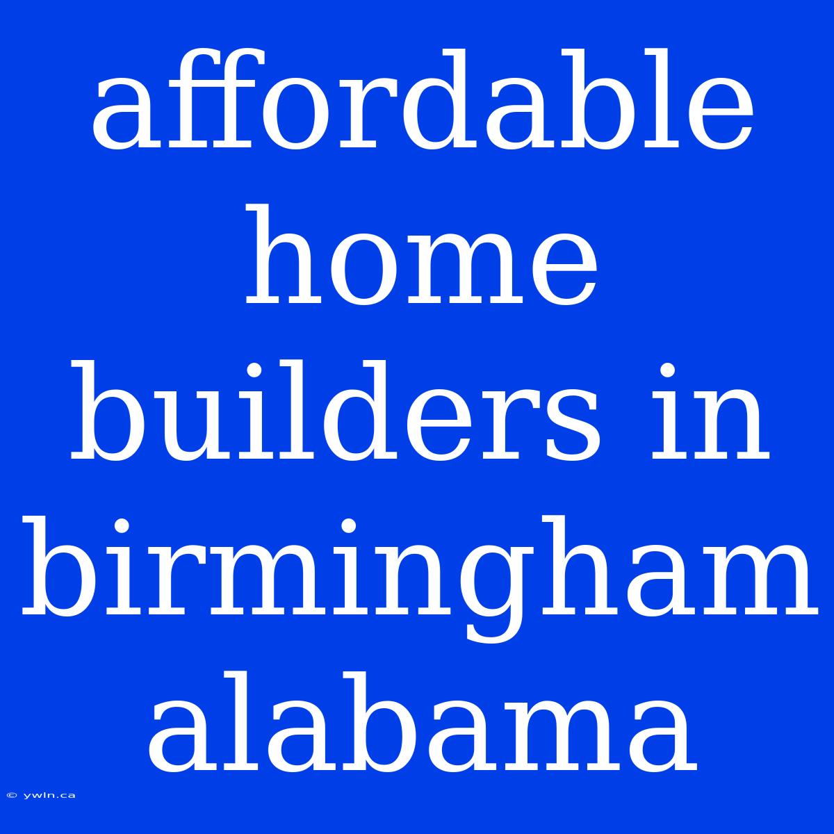 Affordable Home Builders In Birmingham Alabama