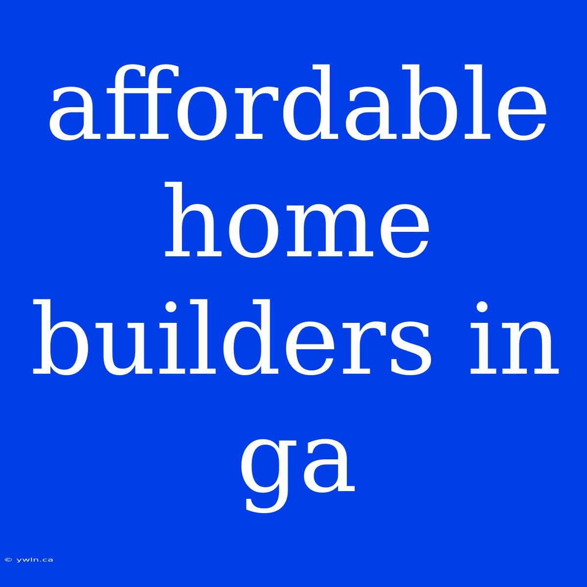 Affordable Home Builders In Ga