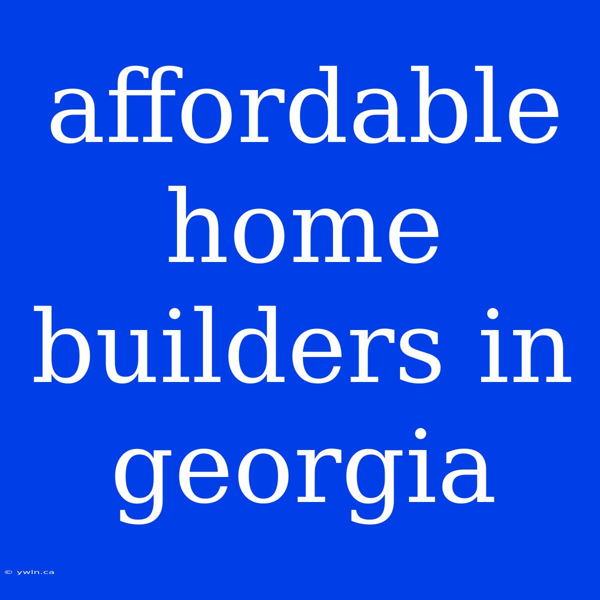 Affordable Home Builders In Georgia