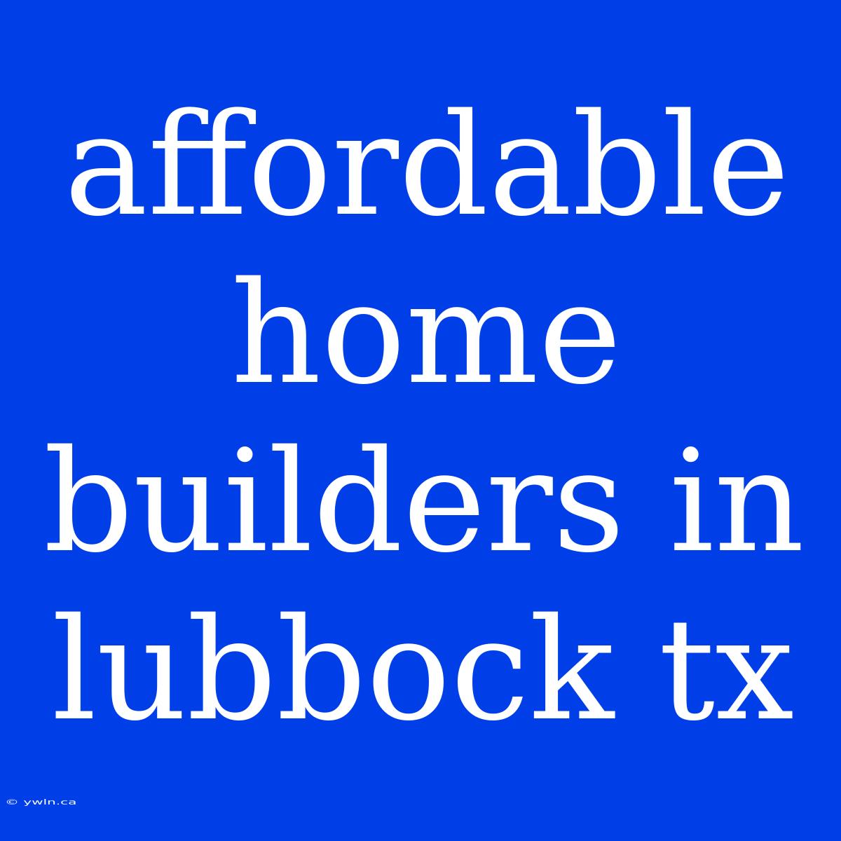 Affordable Home Builders In Lubbock Tx