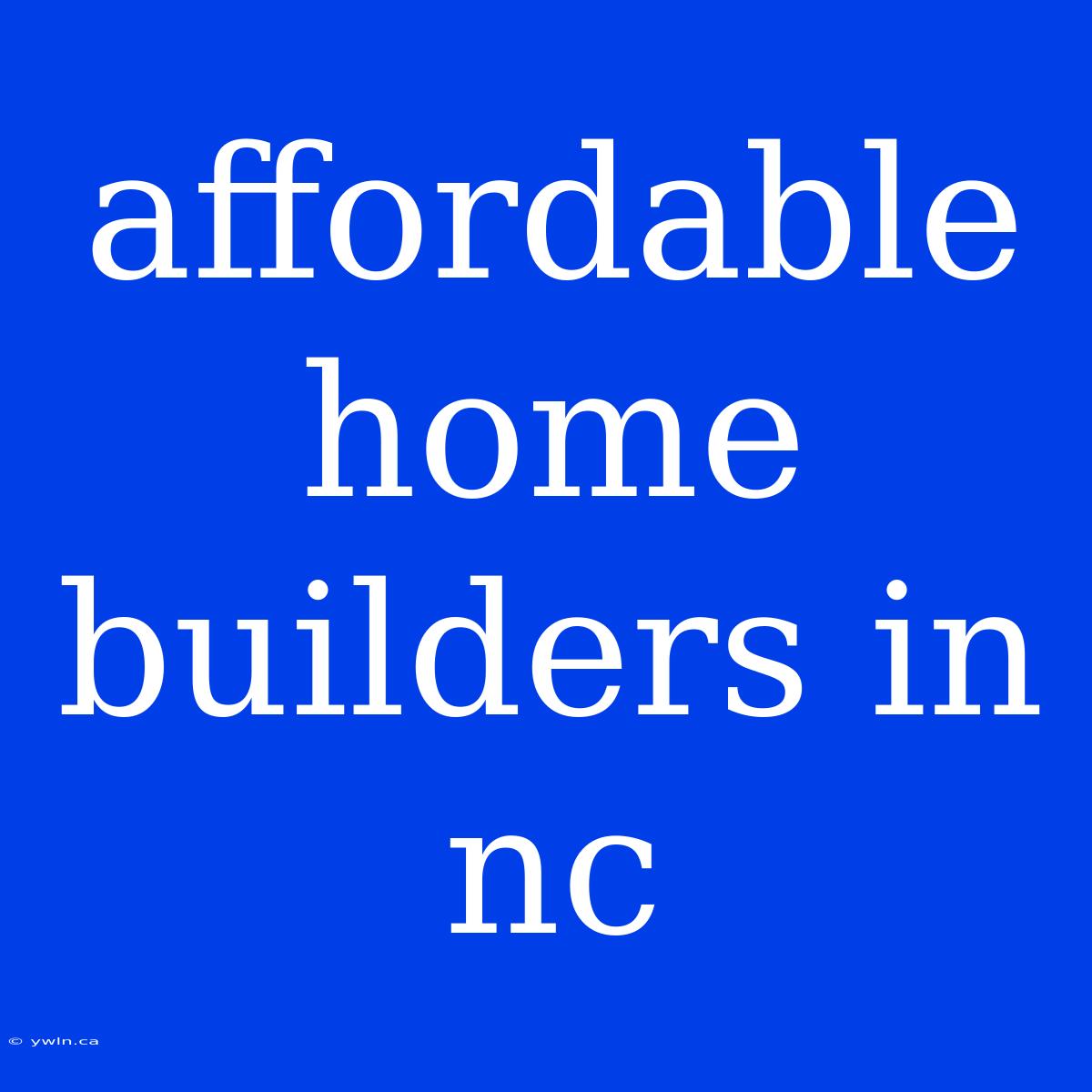 Affordable Home Builders In Nc