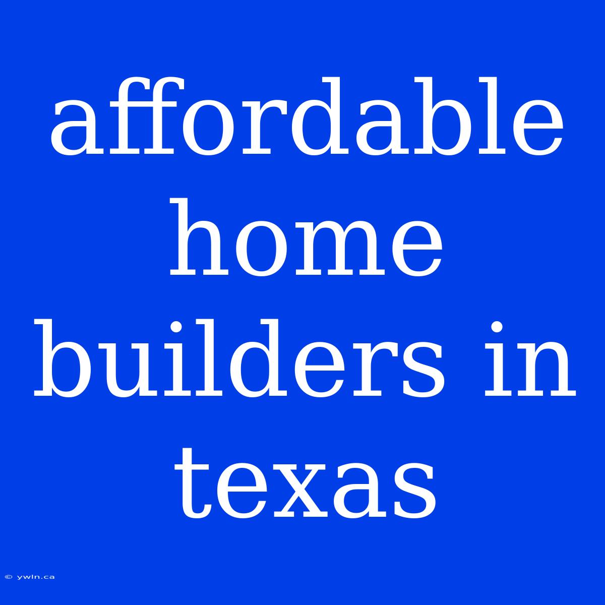 Affordable Home Builders In Texas