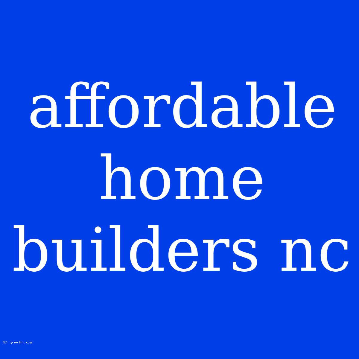 Affordable Home Builders Nc