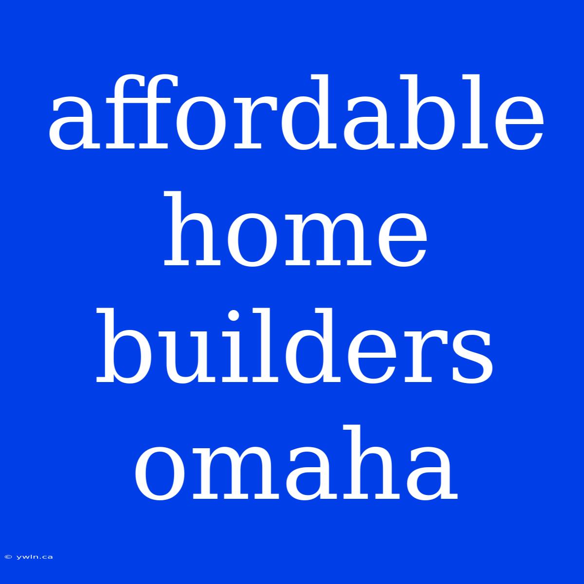 Affordable Home Builders Omaha