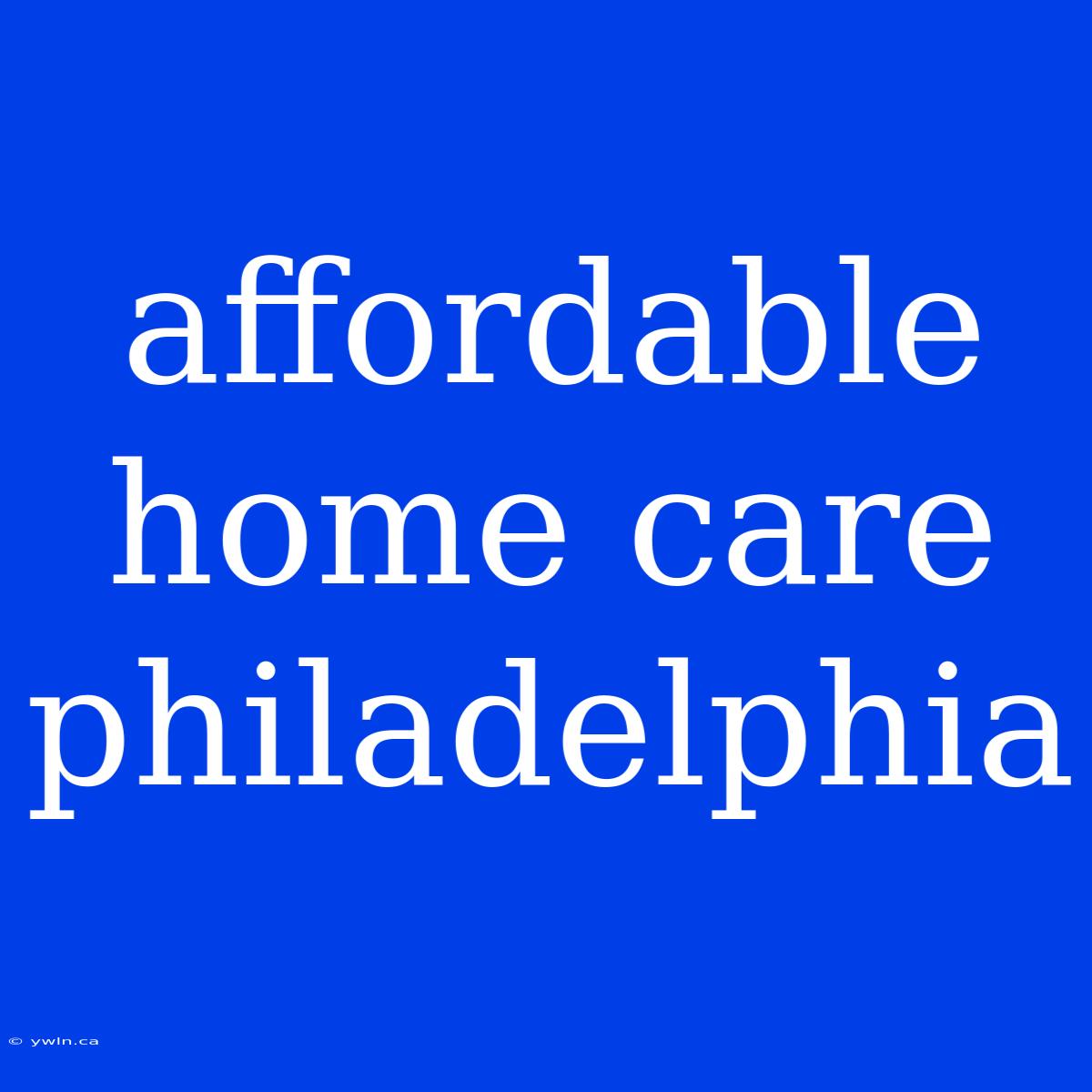 Affordable Home Care Philadelphia