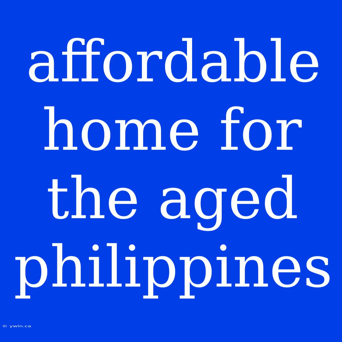 Affordable Home For The Aged Philippines