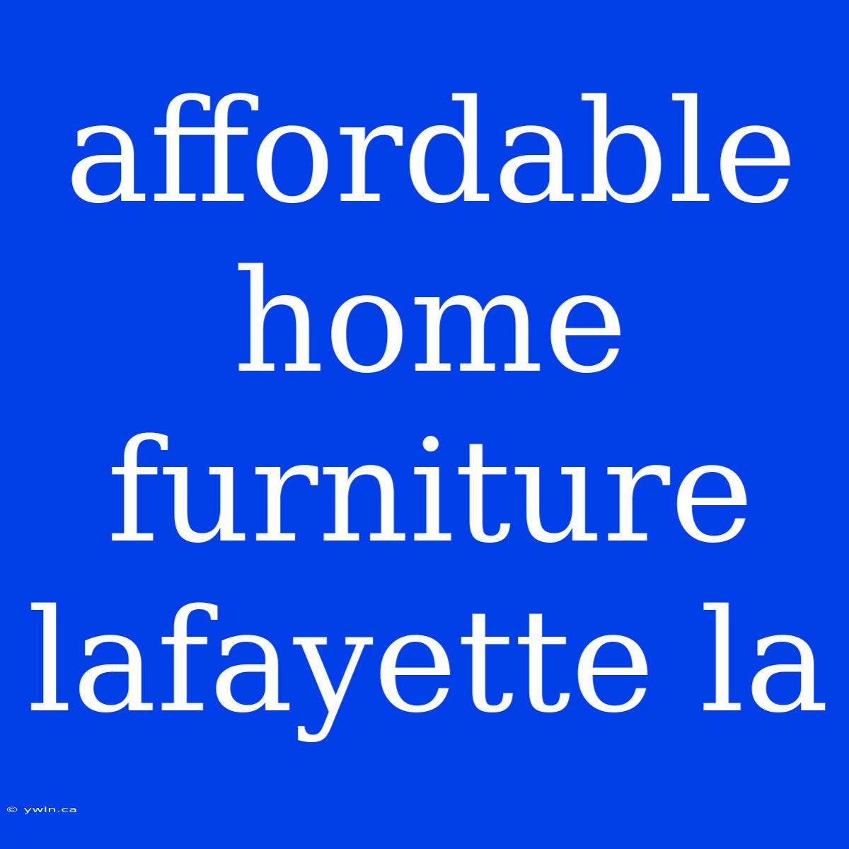 Affordable Home Furniture Lafayette La