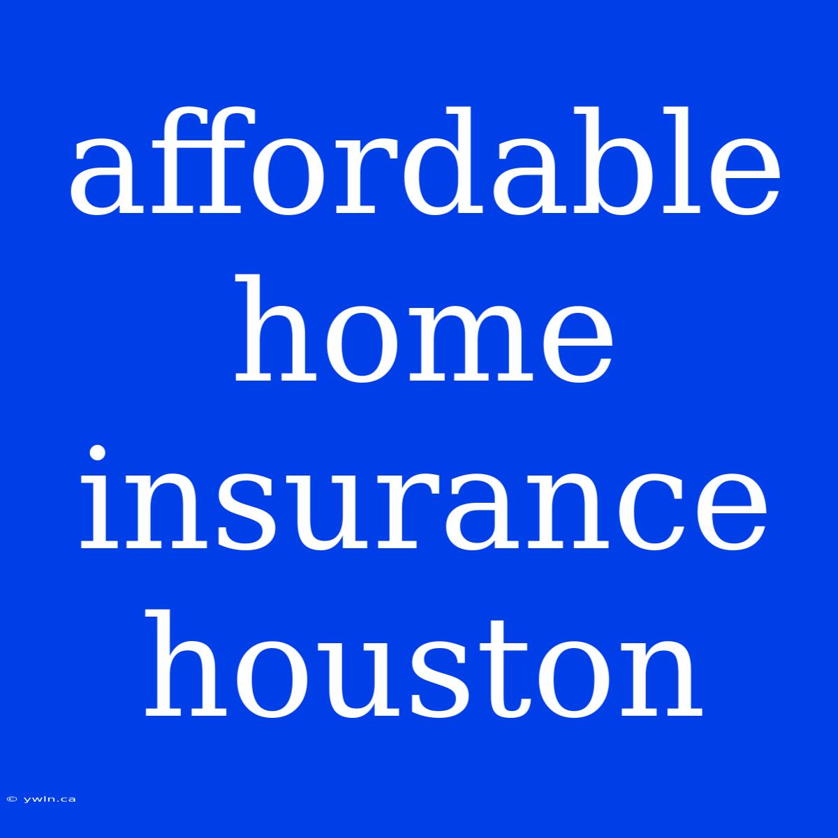 Affordable Home Insurance Houston