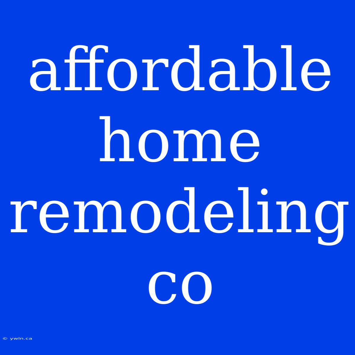 Affordable Home Remodeling Co