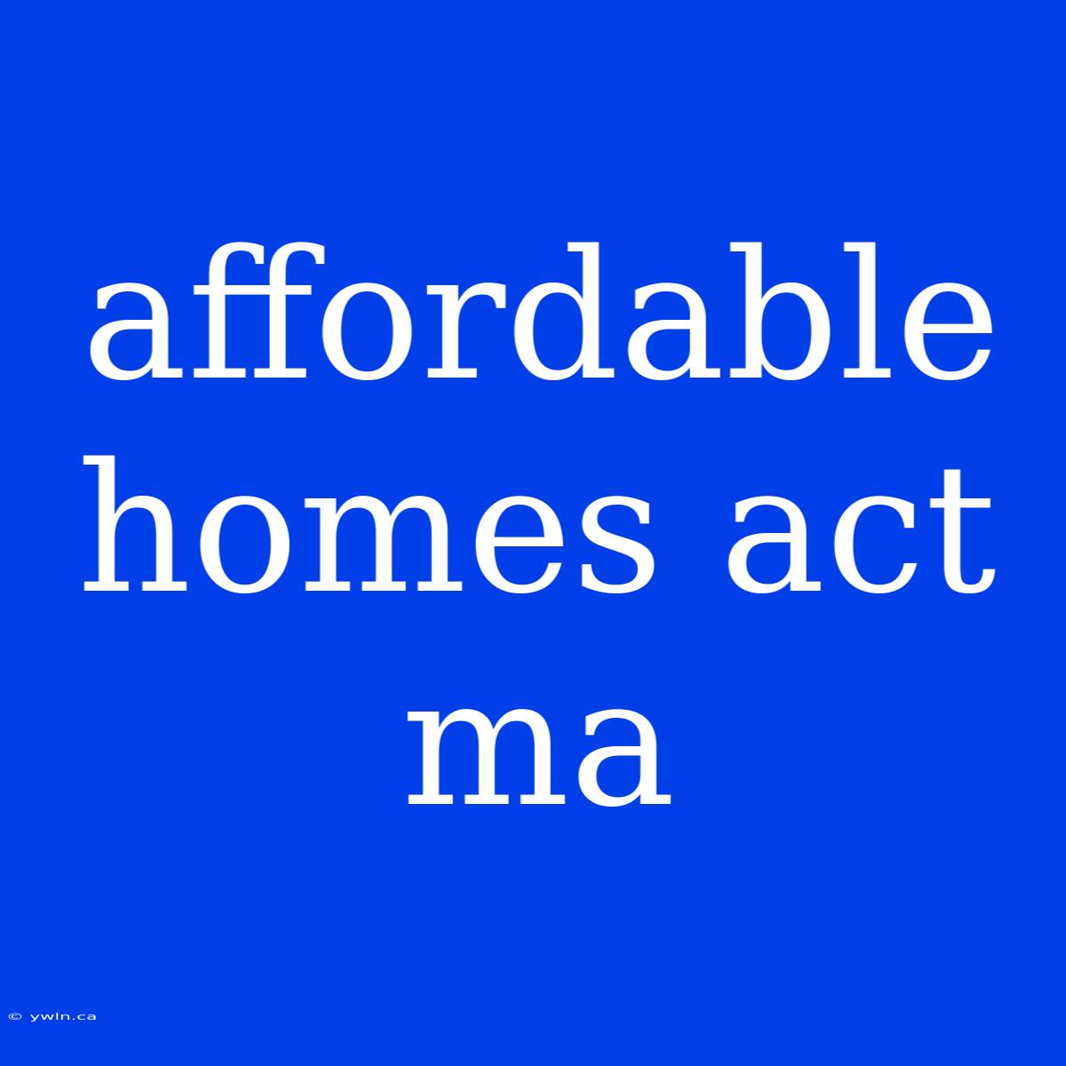 Affordable Homes Act Ma