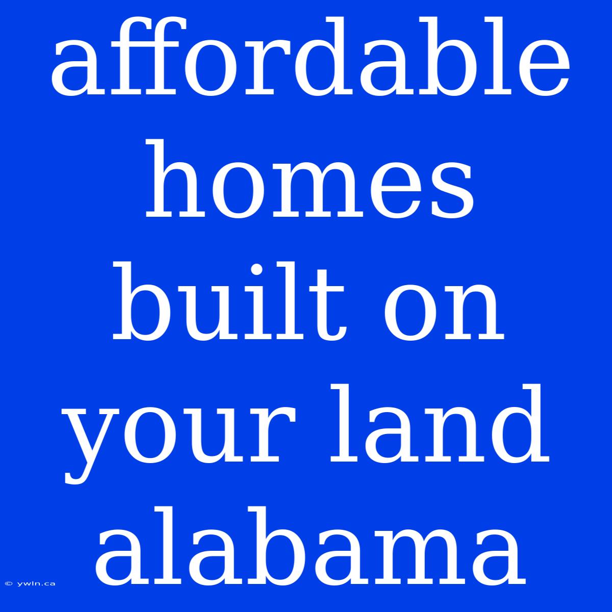 Affordable Homes Built On Your Land Alabama