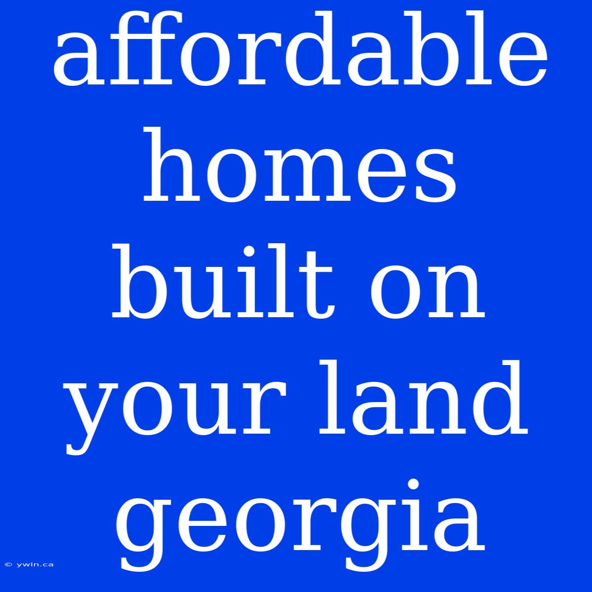 Affordable Homes Built On Your Land Georgia