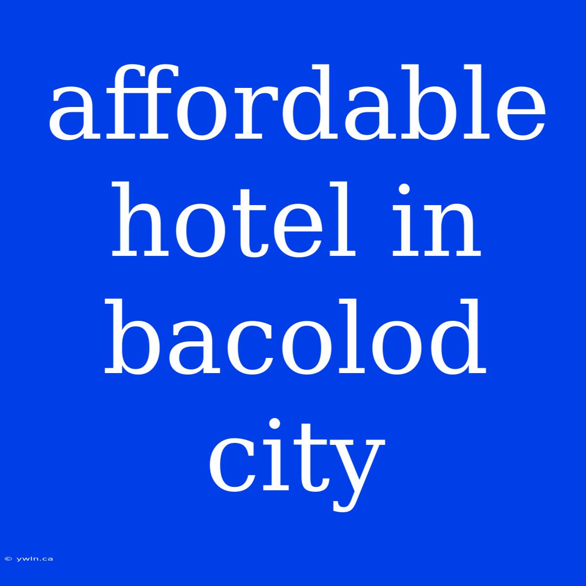 Affordable Hotel In Bacolod City