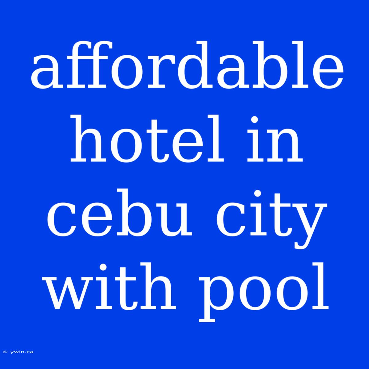 Affordable Hotel In Cebu City With Pool