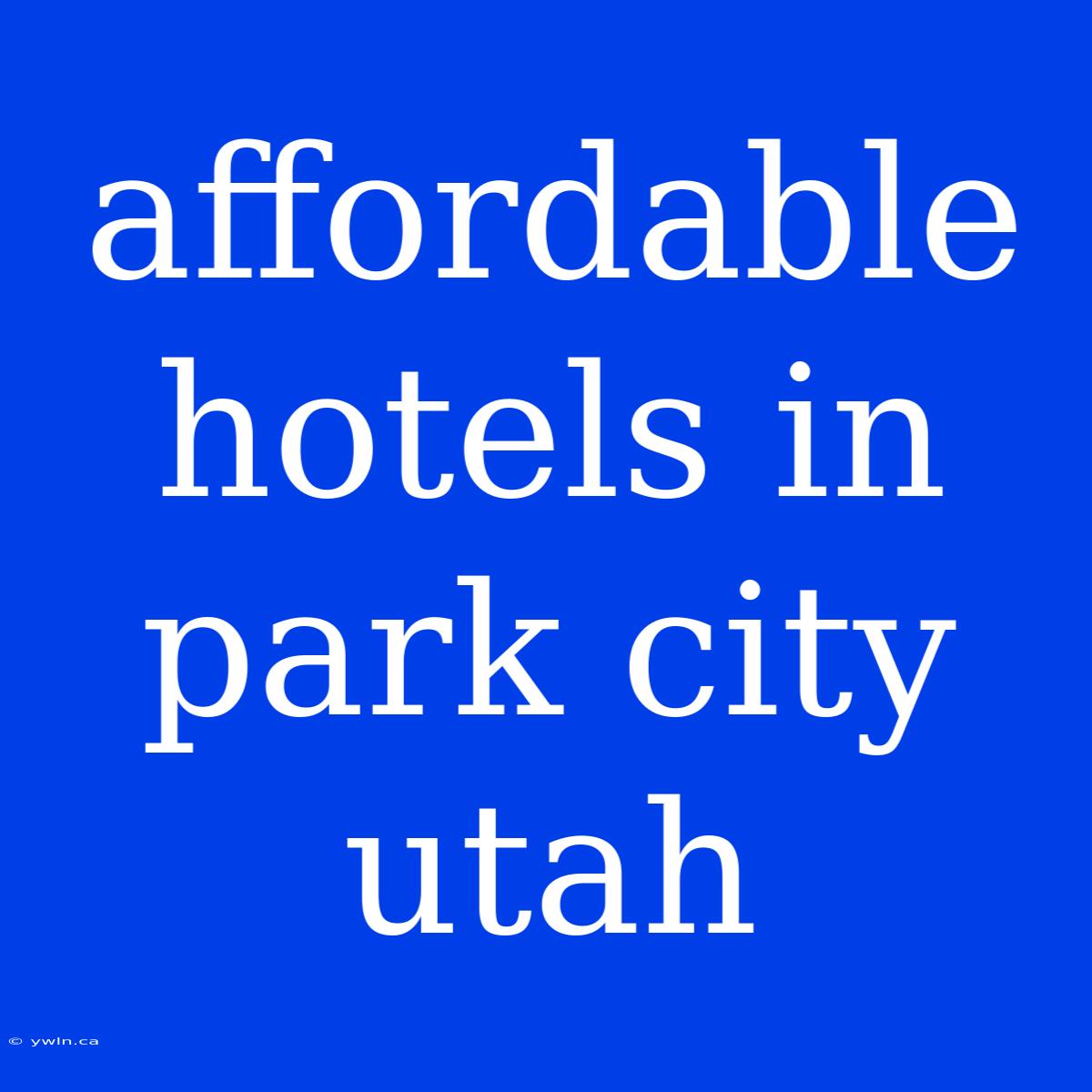 Affordable Hotels In Park City Utah