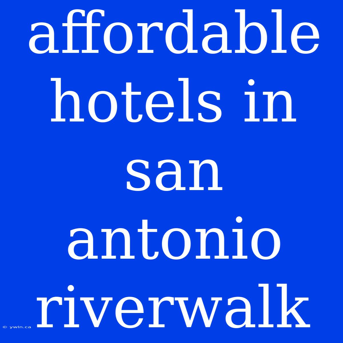 Affordable Hotels In San Antonio Riverwalk