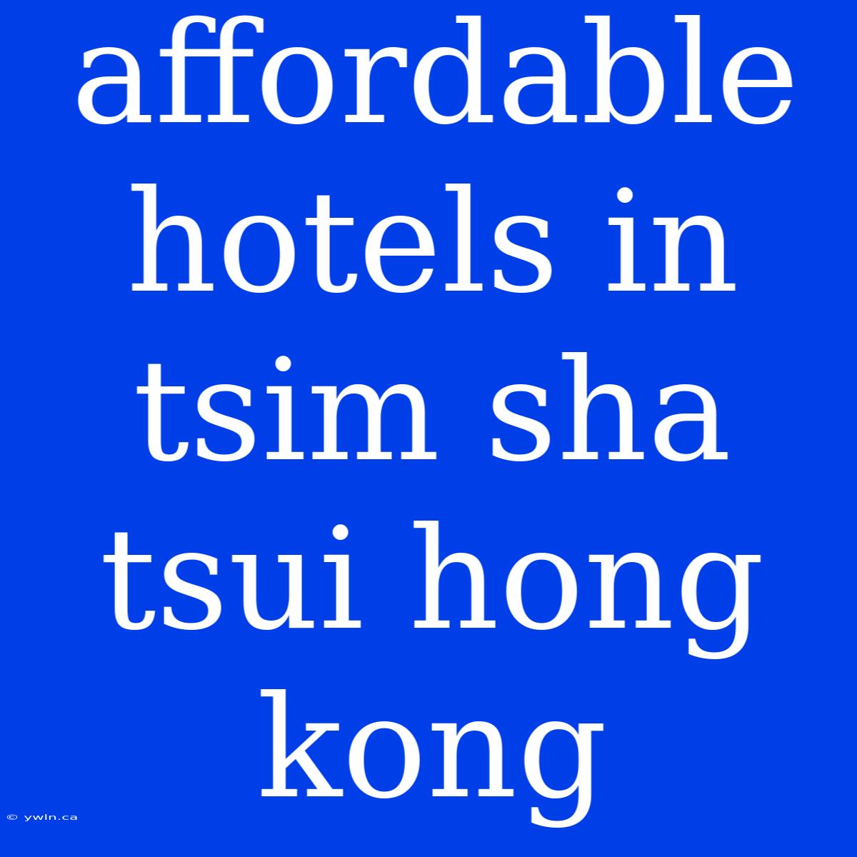 Affordable Hotels In Tsim Sha Tsui Hong Kong