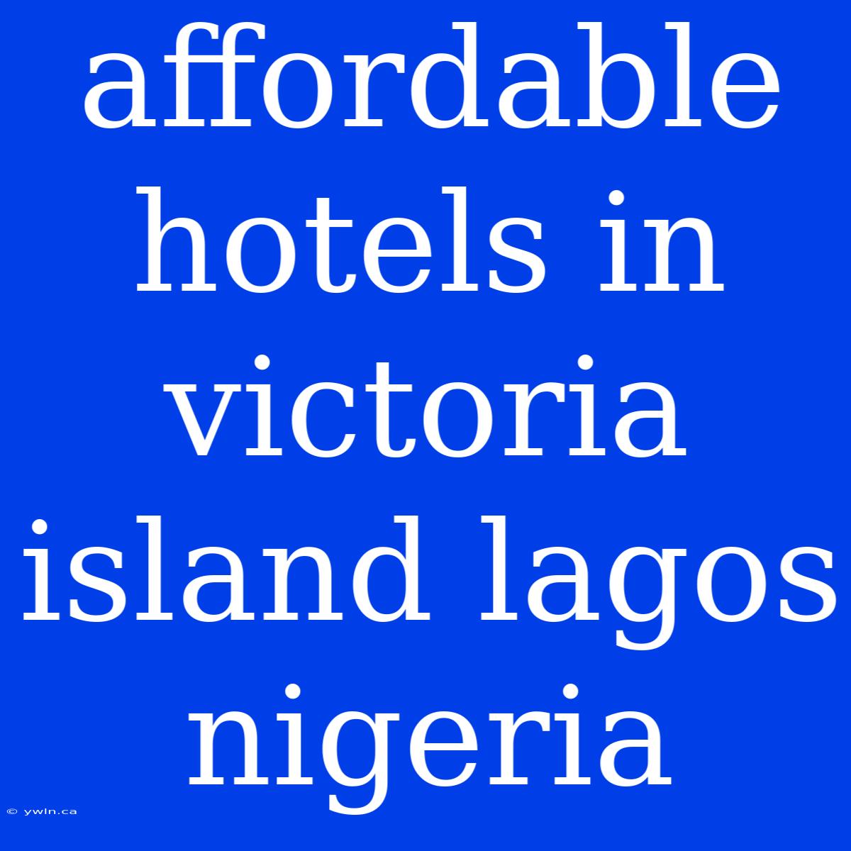 Affordable Hotels In Victoria Island Lagos Nigeria