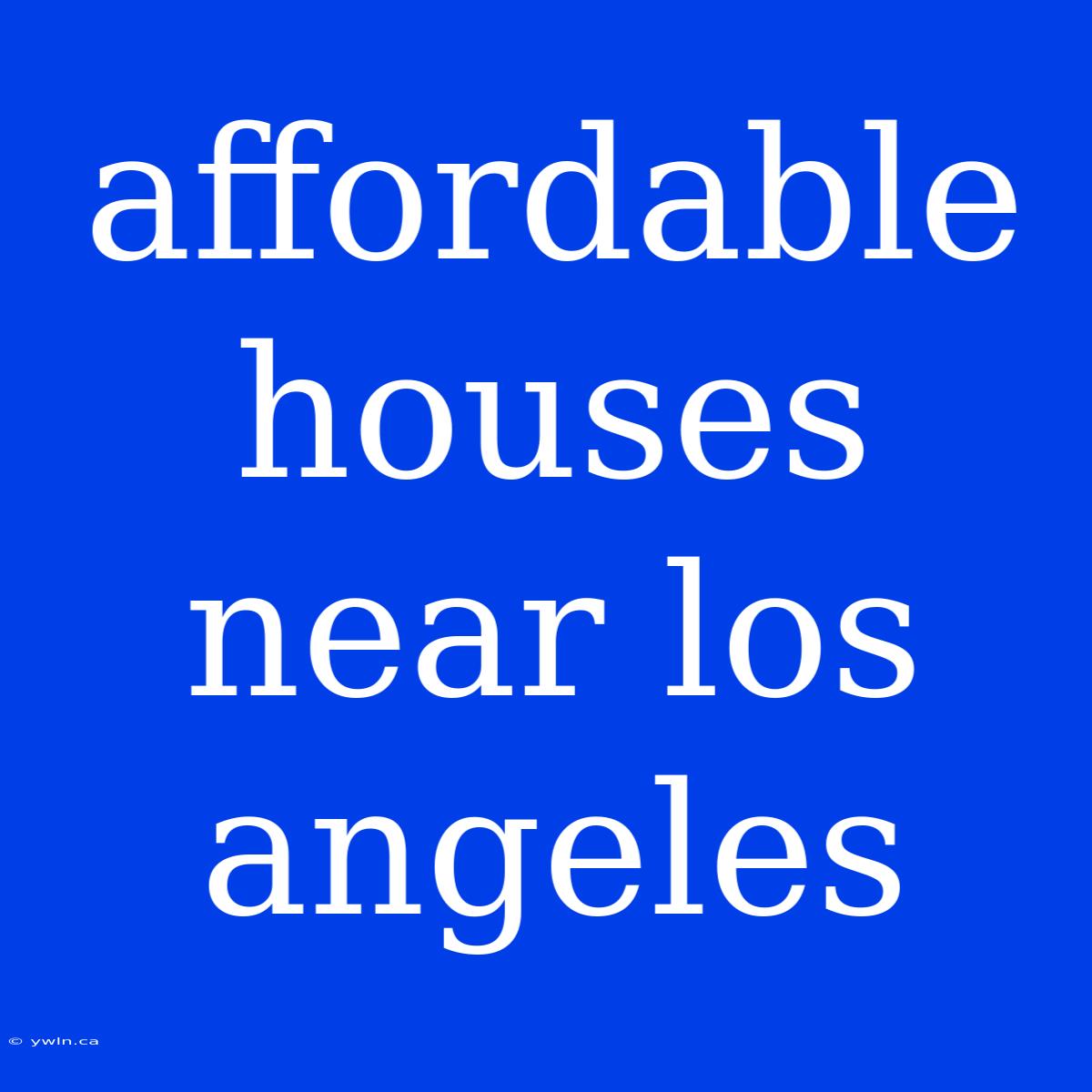 Affordable Houses Near Los Angeles