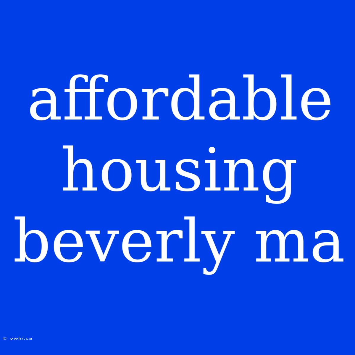 Affordable Housing Beverly Ma