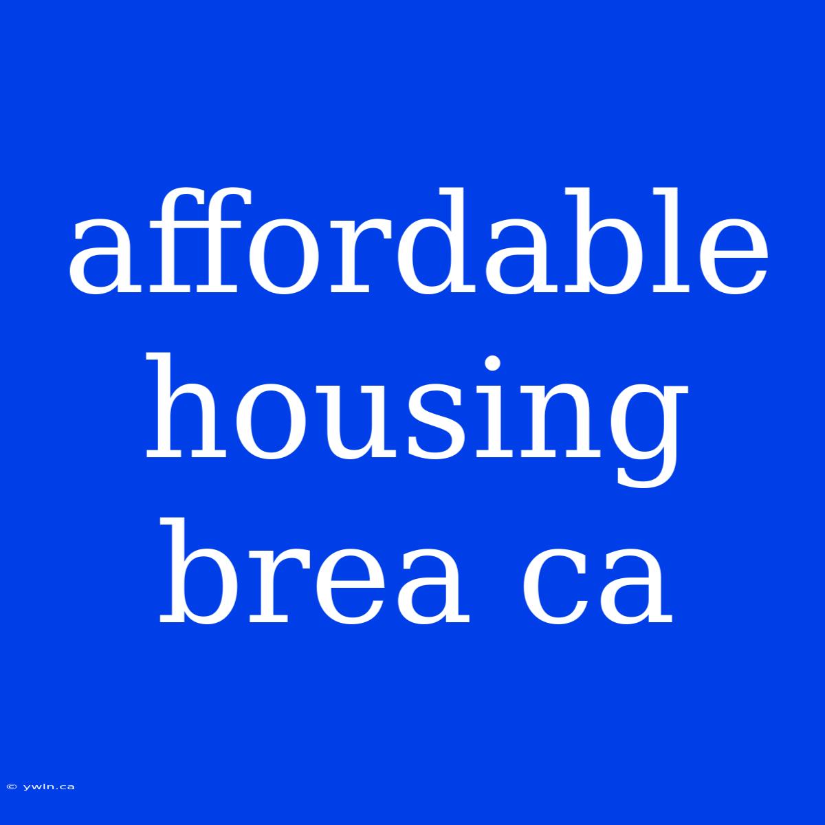 Affordable Housing Brea Ca