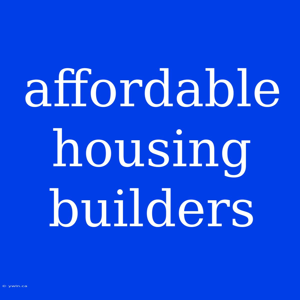 Affordable Housing Builders