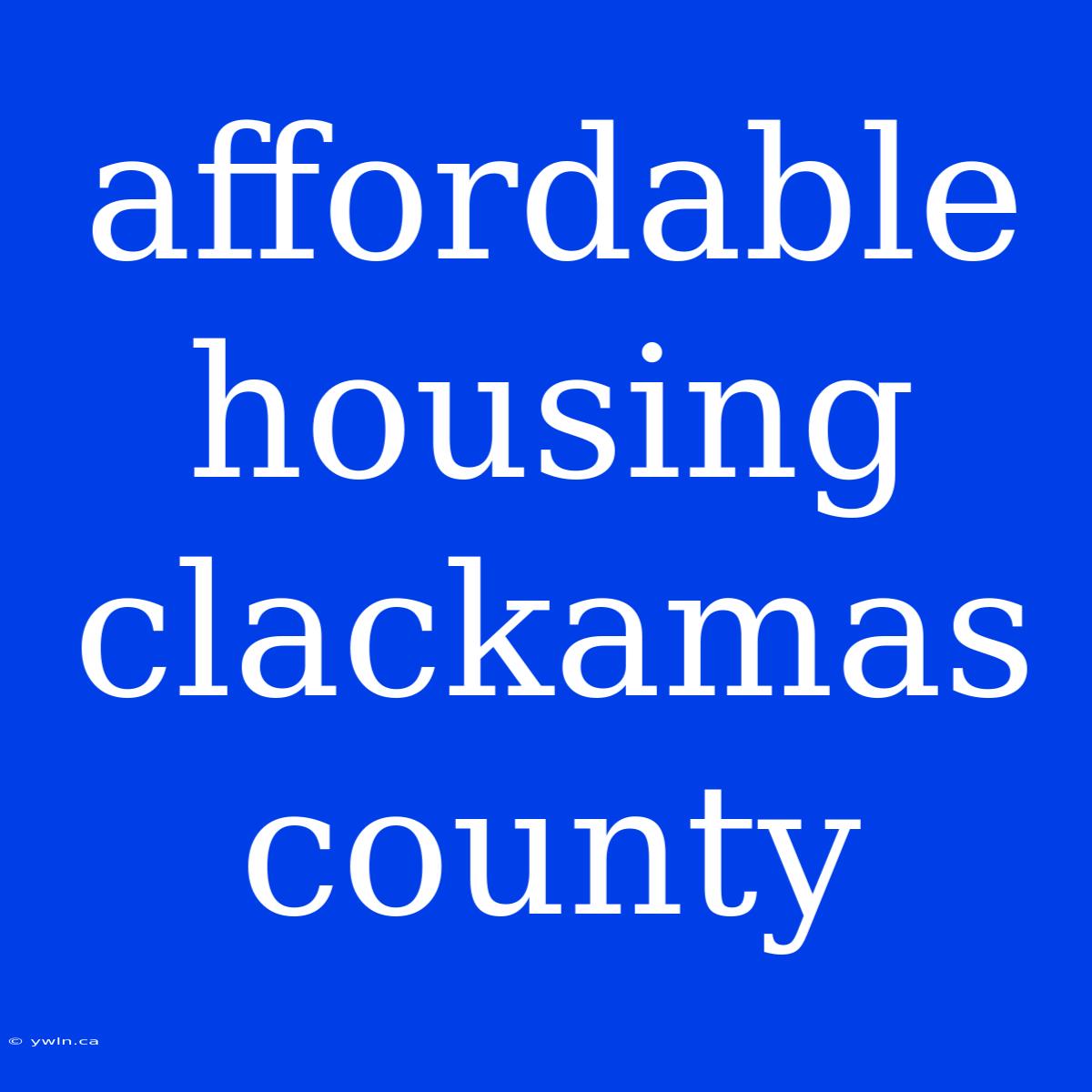 Affordable Housing Clackamas County