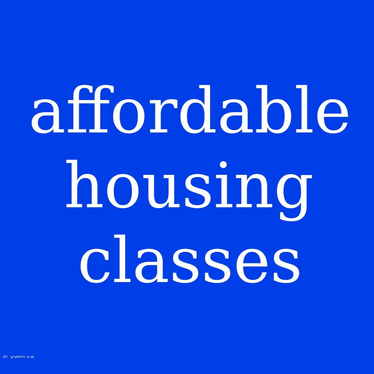 Affordable Housing Classes