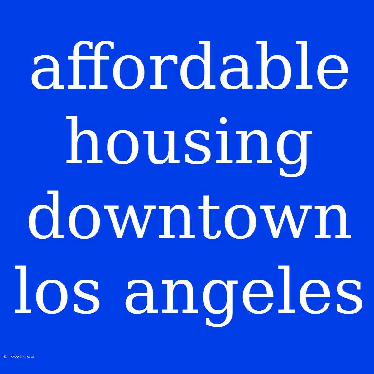 Affordable Housing Downtown Los Angeles