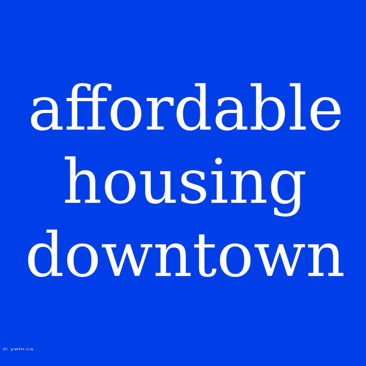 Affordable Housing Downtown