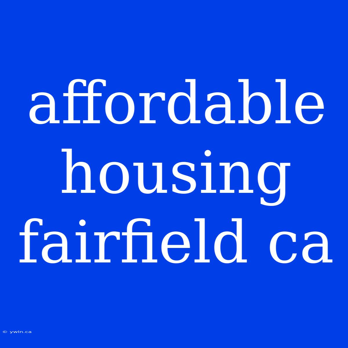 Affordable Housing Fairfield Ca