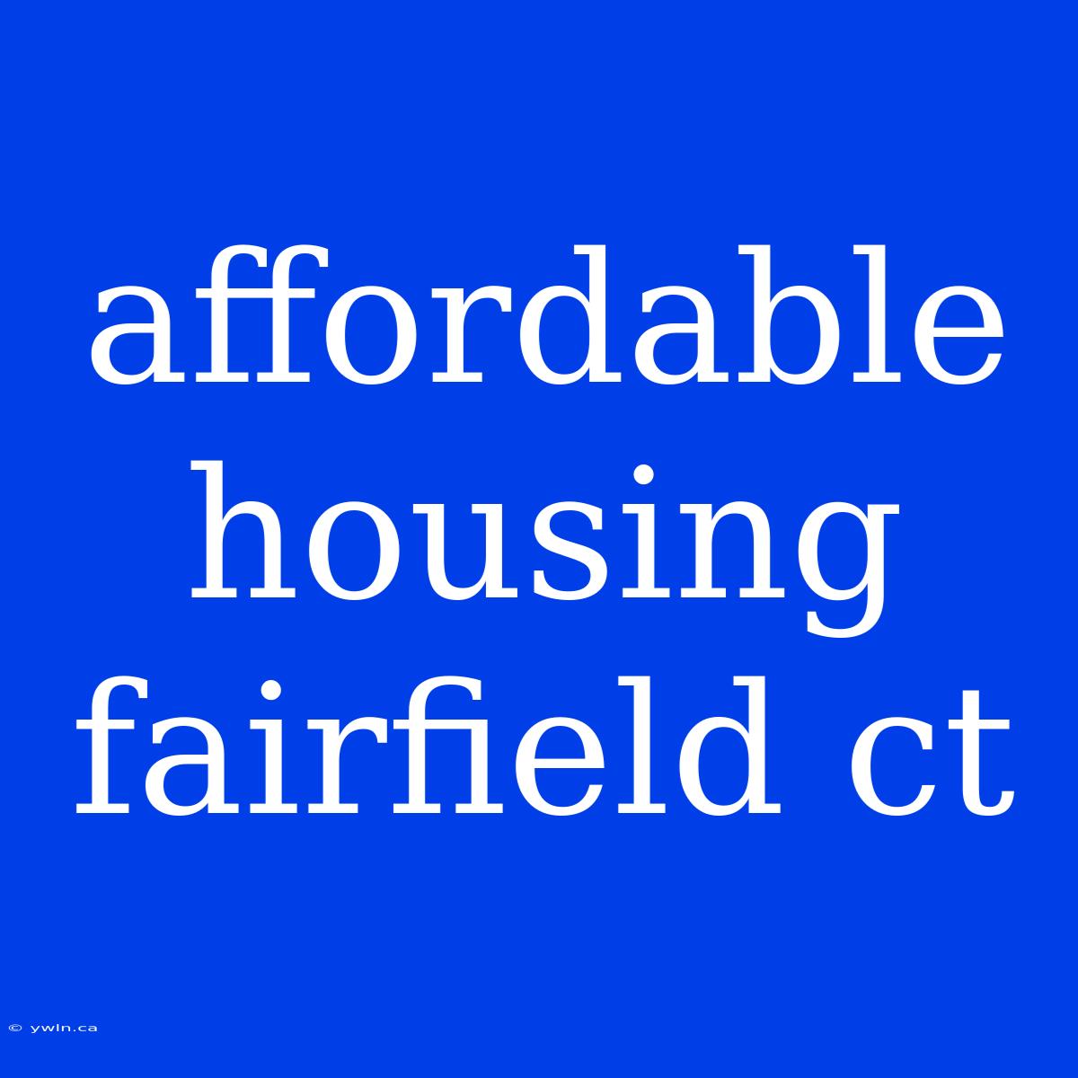 Affordable Housing Fairfield Ct