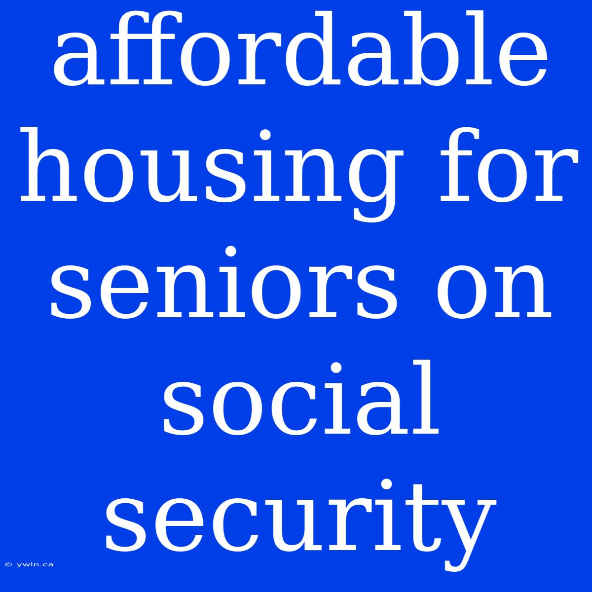 Affordable Housing For Seniors On Social Security