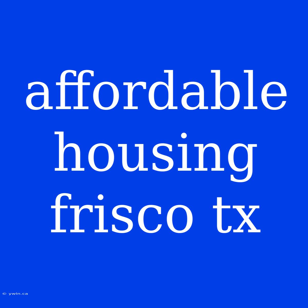 Affordable Housing Frisco Tx