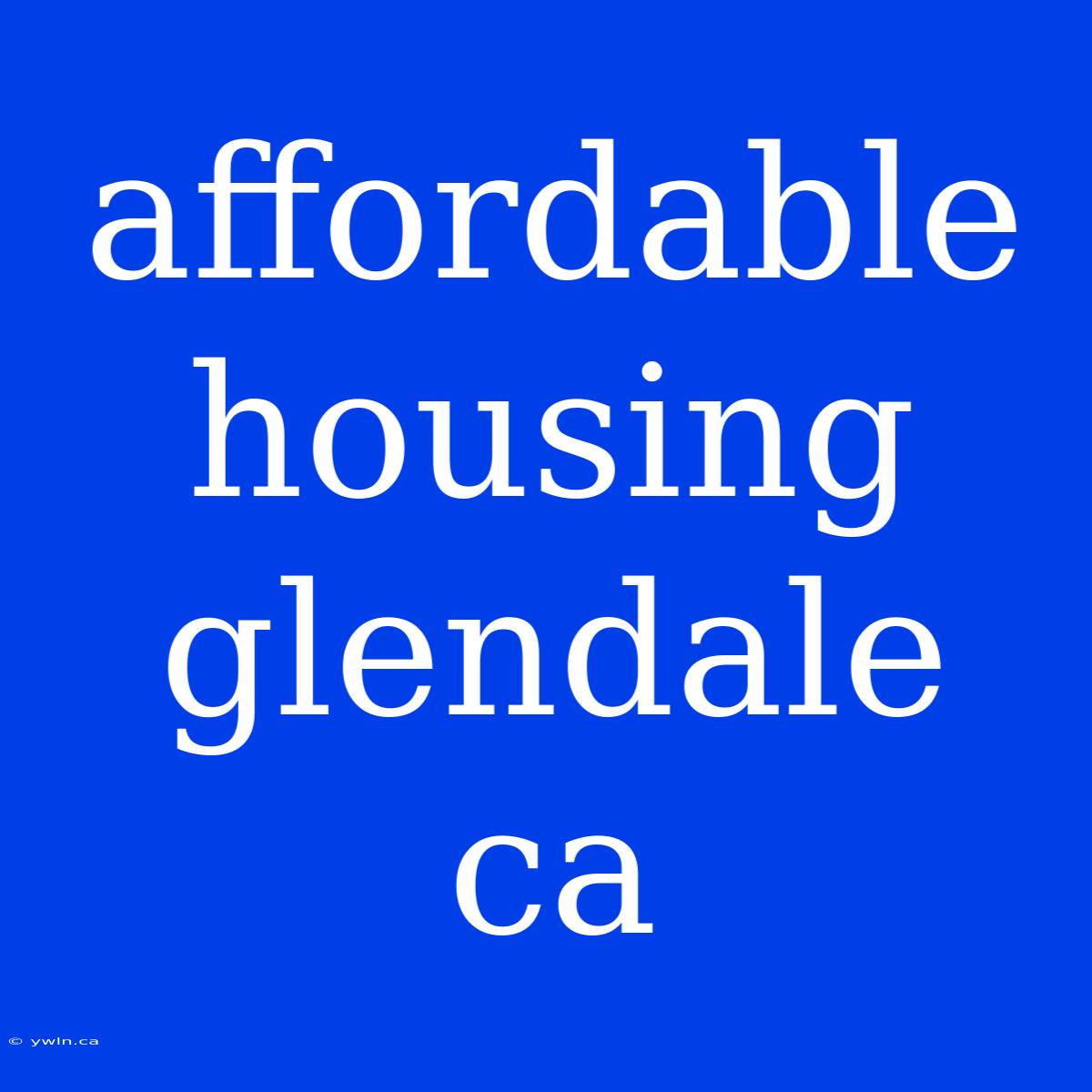 Affordable Housing Glendale Ca