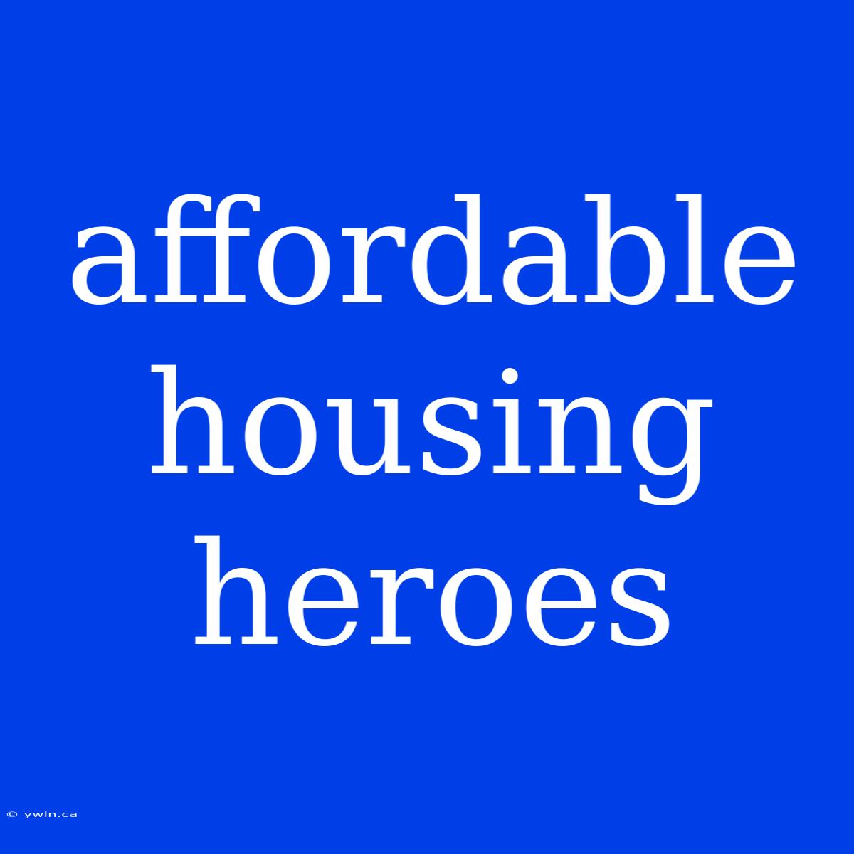 Affordable Housing Heroes