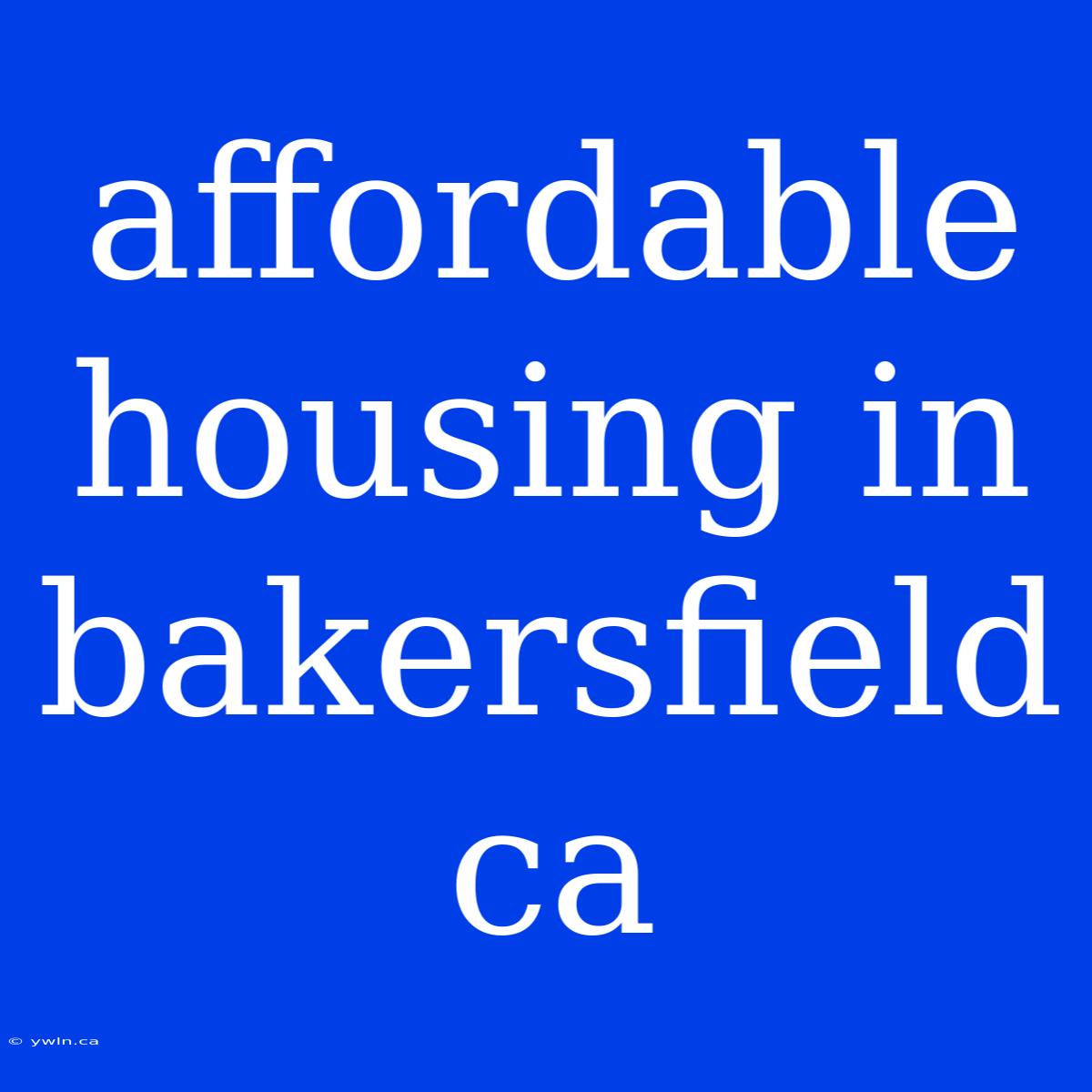 Affordable Housing In Bakersfield Ca