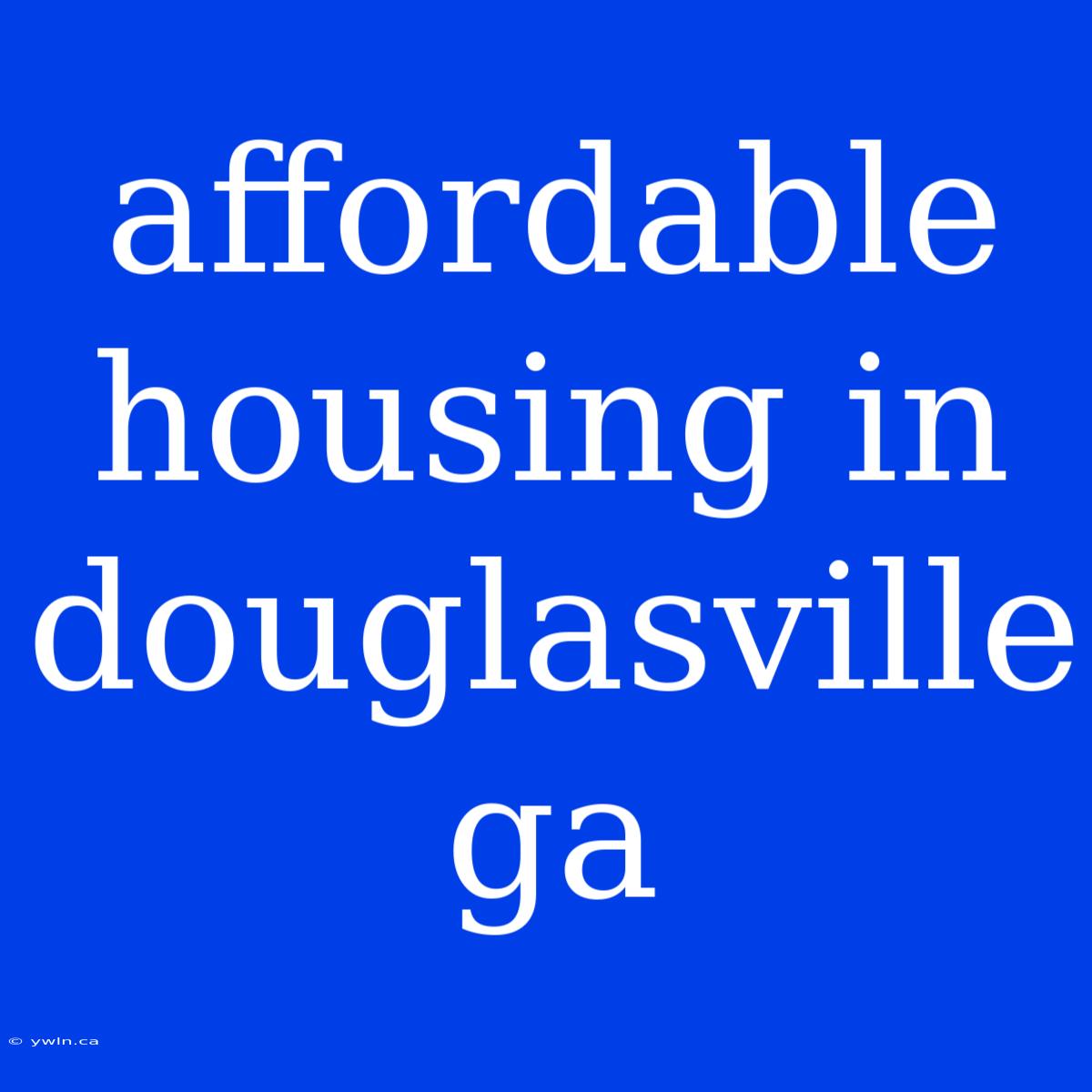 Affordable Housing In Douglasville Ga