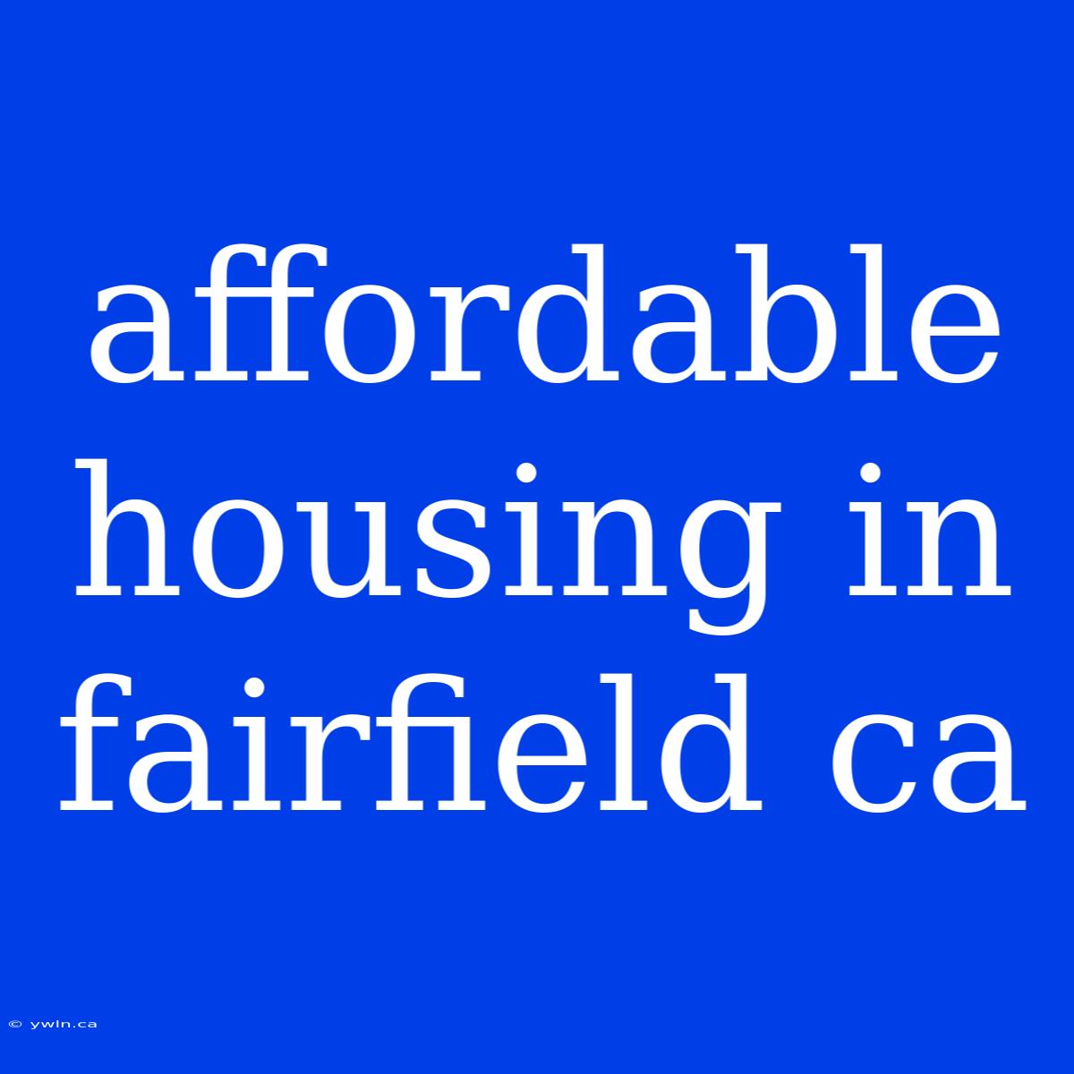 Affordable Housing In Fairfield Ca